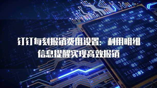 钉钉每刻报销费用设置:利用明细信息提醒实现高效报销