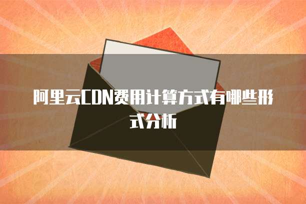 阿里云CDN费用计算方式有哪些形式分析