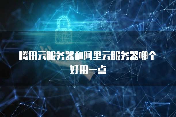 腾讯云服务器和阿里云服务器哪个好用一点