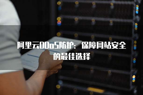 阿里云DDoS防护:保障网站安全的最佳选择