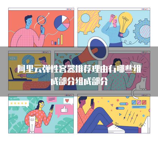 阿里云弹性容器推荐理由有哪些组成部分组成部分