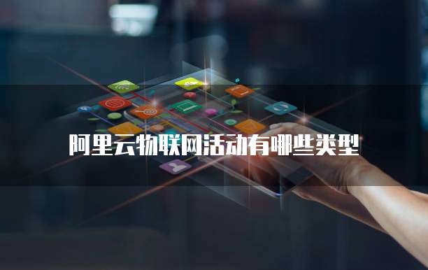 阿里云物联网活动有哪些类型
