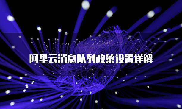 阿里云消息队列政策设置详解