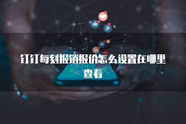 钉钉每刻报销报价怎么设置在哪里查看