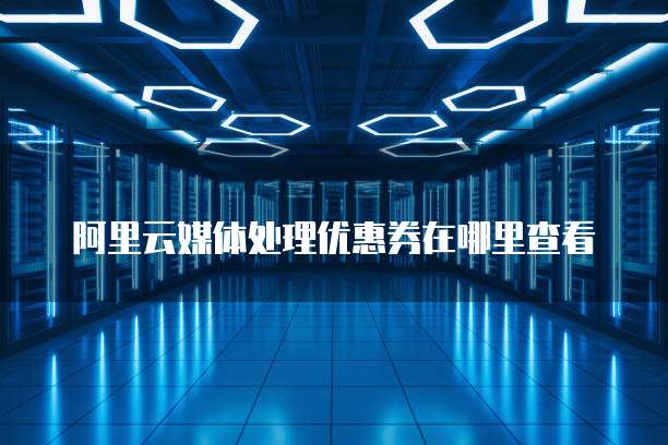 阿里云媒体处理优惠券在哪里查看