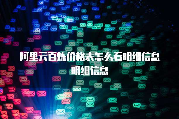 阿里云百炼价格表怎么看明细信息明细信息