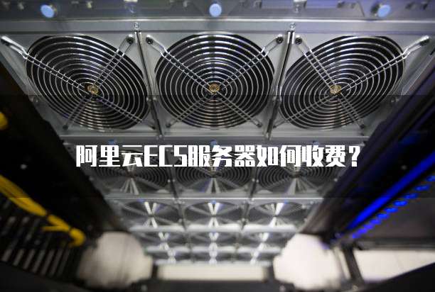 阿里云ECS服务器如何收费?