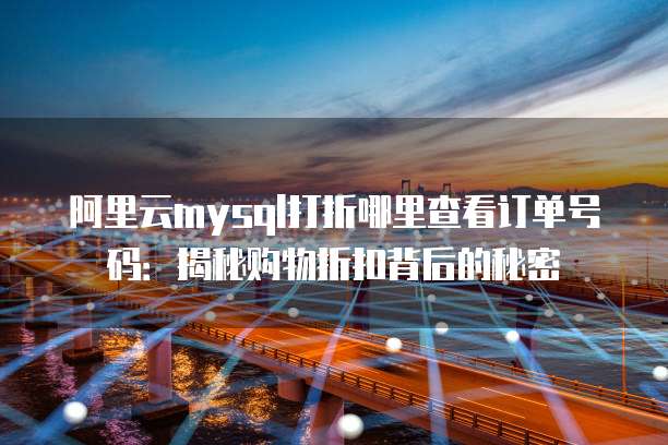 阿里云mysql打折哪里查看订单号码:揭秘购物折扣背后的秘密