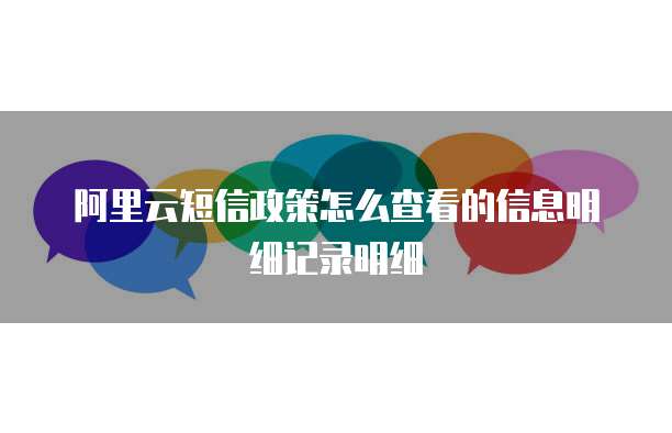阿里云短信政策怎么查看的信息明细记录明细
