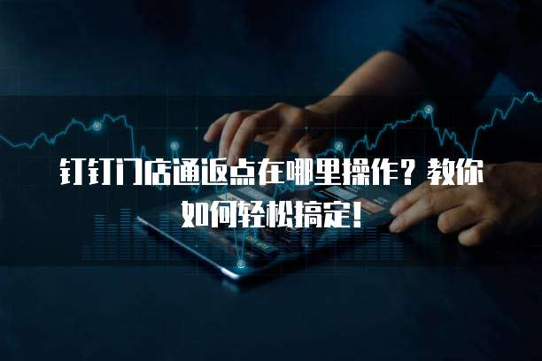 钉钉门店通返点在哪里操作?教你如何轻松搞定!