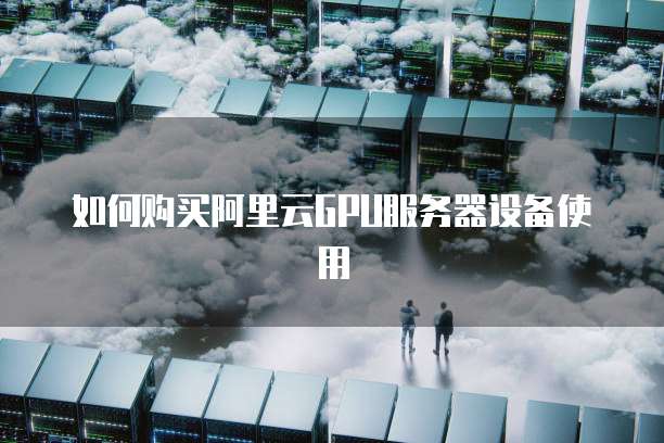 如何购买阿里云GPU服务器设备使用