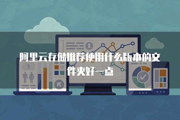 阿里云存储推荐使用什么版本的文件夹好一点