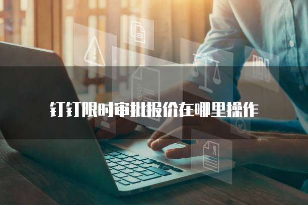 钉钉限时审批报价在哪里操作