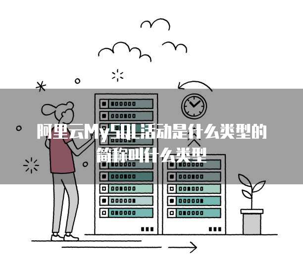 阿里云MySQL活动是什么类型的简称叫什么类型