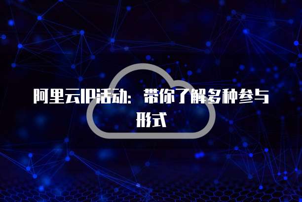 阿里云IP活动:带你了解多种参与形式