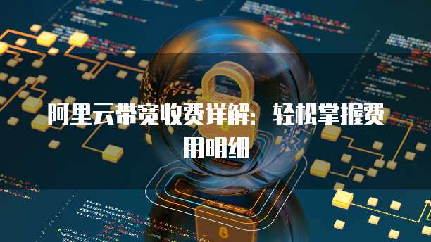 阿里云带宽收费详解:轻松掌握费用明细
