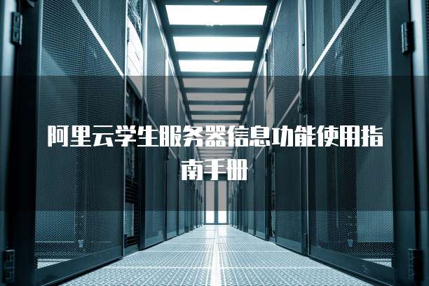 阿里云学生服务器信息功能使用指南手册