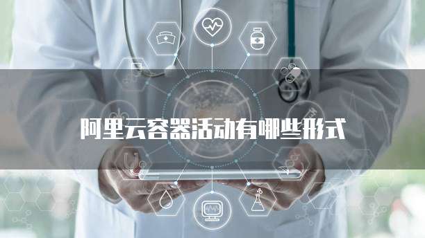 阿里云容器活动有哪些形式
