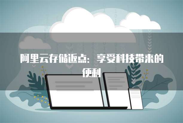 阿里云存储返点：享受科技带来的便利