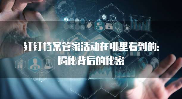 钉钉档案管家活动在哪里看到的:揭秘背后的秘密
