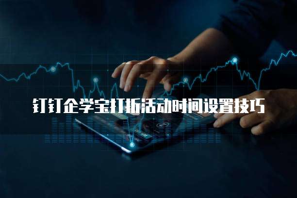 钉钉企学宝打折活动时间设置技巧