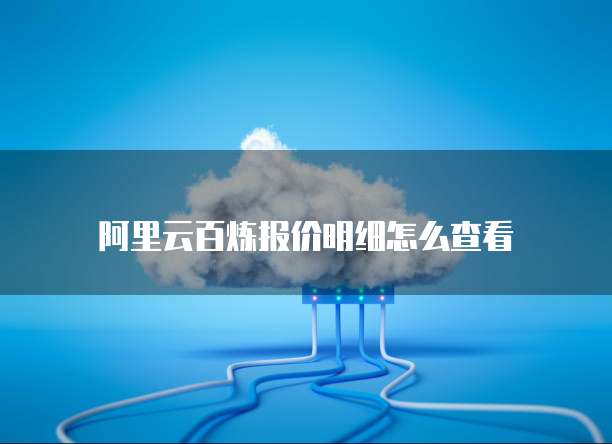 阿里云百炼报价明细怎么查看