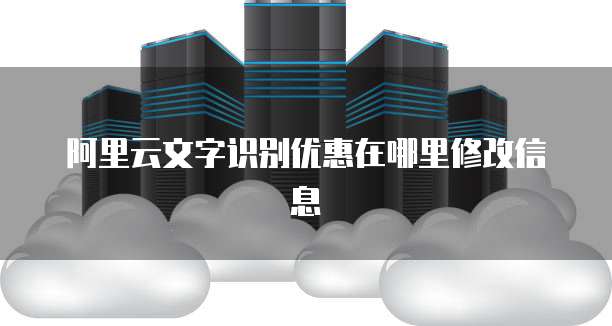 阿里云文字识别优惠在哪里修改信息