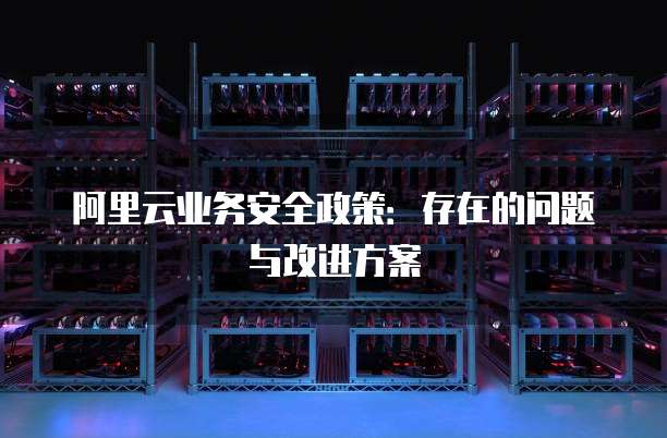 阿里云业务安全政策:存在的问题与改进方案