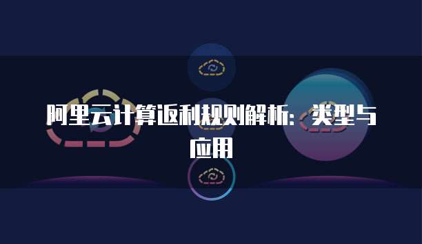 阿里云计算返利规则解析:类型与应用