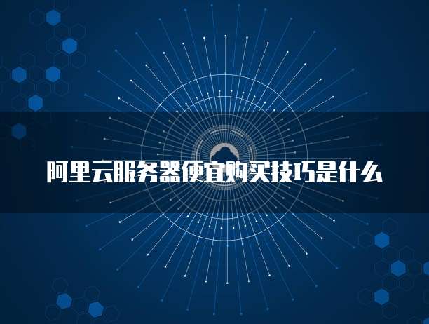 阿里云服务器便宜购买技巧是什么