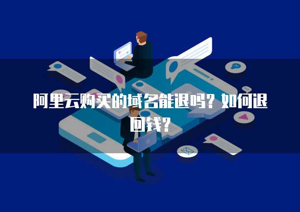 阿里云购买的域名能退吗?如何退回钱?