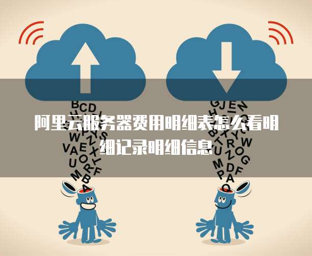 阿里云服务器费用明细表怎么看明细记录明细信息