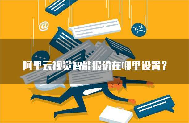 阿里云视觉智能报价在哪里设置?