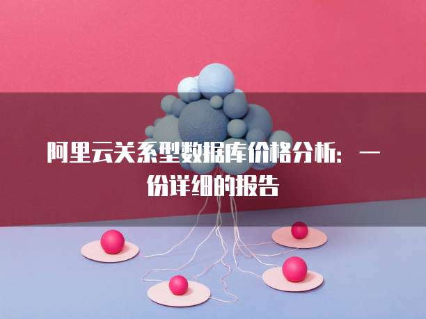 阿里云关系型数据库价格分析:一份详细的报告