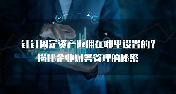 钉钉固定资产返佣在哪里设置的?揭秘企业财务管理的秘密