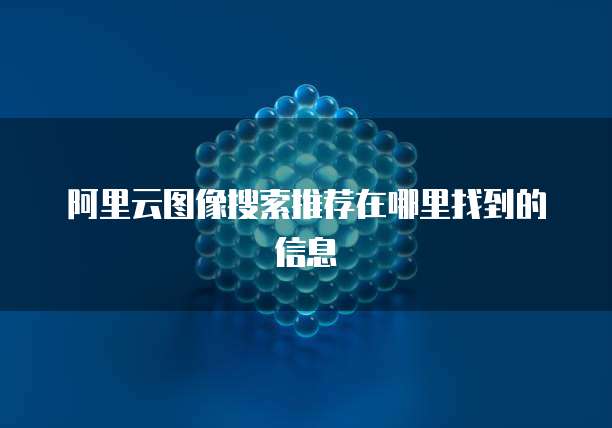 阿里云图像搜索推荐在哪里找到的信息
