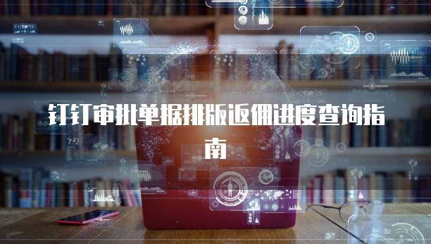 钉钉审批单据排版返佣进度查询指南