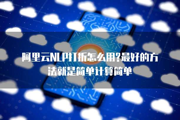 阿里云NLP打折怎么用?最好的方法就是简单计算简单