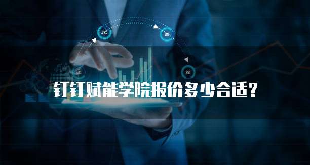 钉钉赋能学院报价多少合适?