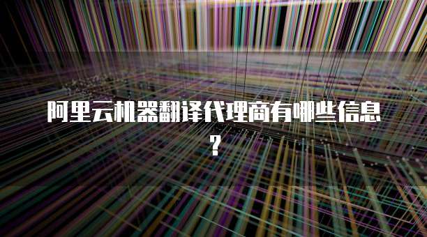 阿里云机器翻译代理商有哪些信息?