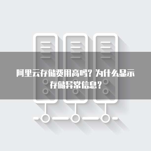 阿里云存储费用高吗?为什么显示存储异常信息?