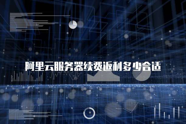 阿里云服务器续费返利多少合适