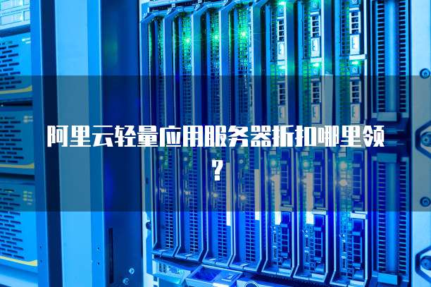 阿里云轻量应用服务器折扣哪里领?