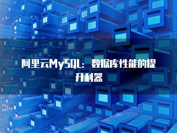 阿里云MySQL:数据库性能的提升利器