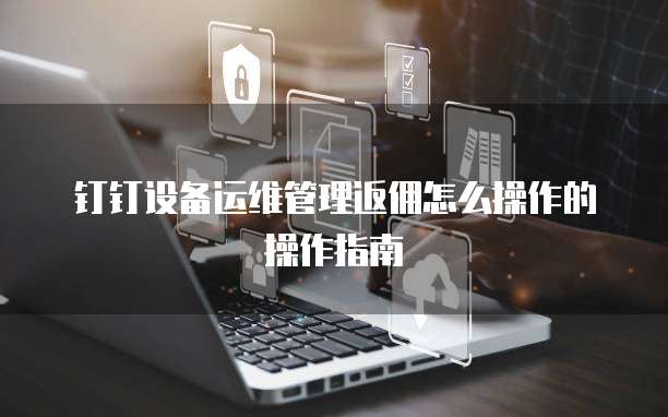 钉钉设备运维管理返佣怎么操作的操作指南