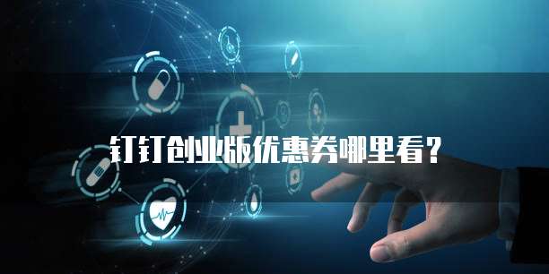 钉钉创业版优惠券哪里看?