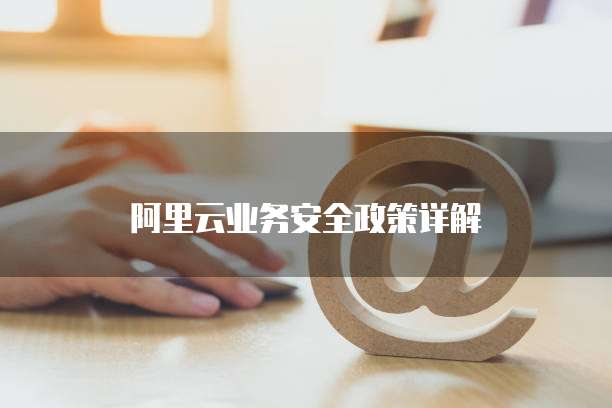 阿里云业务安全政策详解