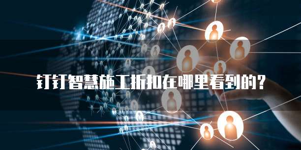 钉钉智慧施工折扣在哪里看到的?