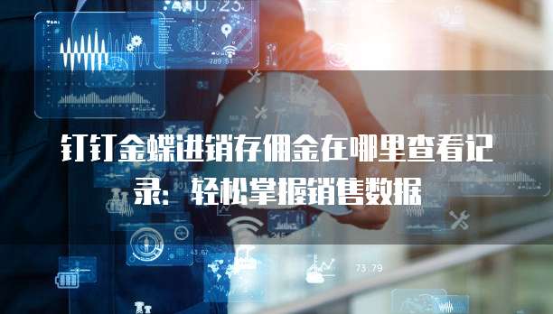 钉钉金蝶进销存佣金在哪里查看记录:轻松掌握销售数据