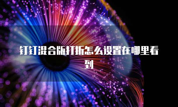 钉钉混合版打折怎么设置在哪里看到